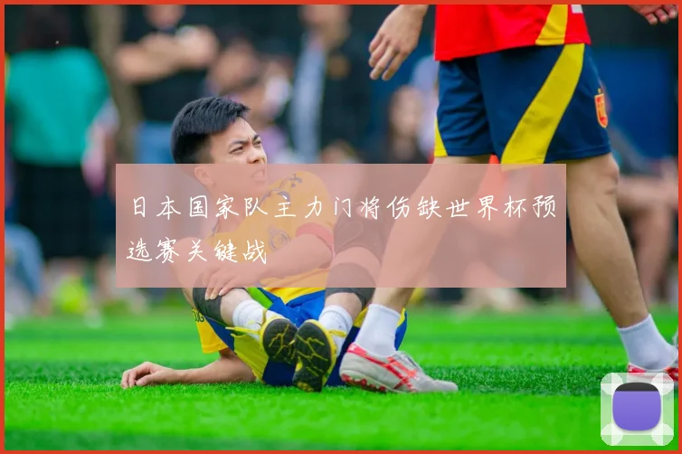 日本国家队主力门将伤缺世界杯预选赛关键战