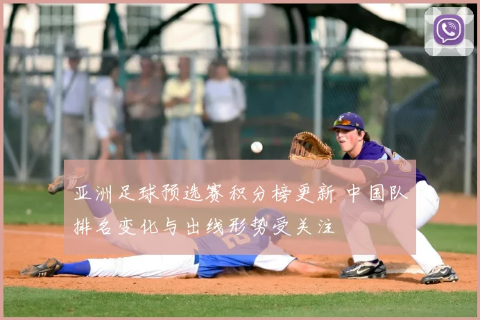亚洲足球预选赛积分榜更新 中国队排名变化与出线形势受关注