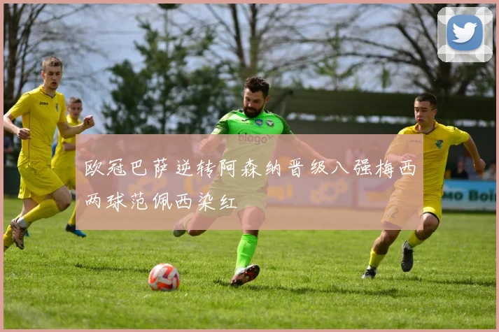 欧冠巴萨逆转阿森纳晋级八强梅西两球范佩西染红