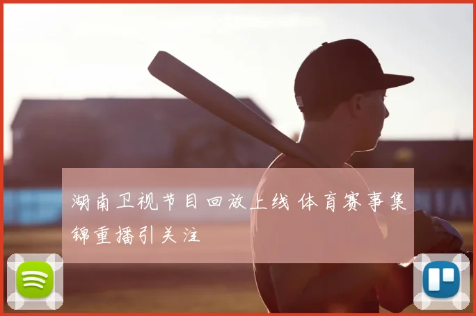 湖南卫视节目回放上线 体育赛事集锦重播引关注