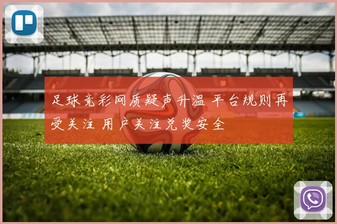 足球竞彩网质疑声升温 平台规则再受关注 用户关注兑奖安全