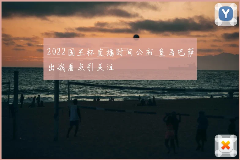 2022国王杯直播时间公布 皇马巴萨出战看点引关注