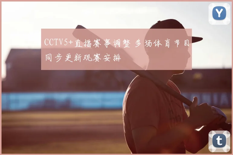 CCTV5+直播赛事调整 多场体育节目同步更新观赛安排