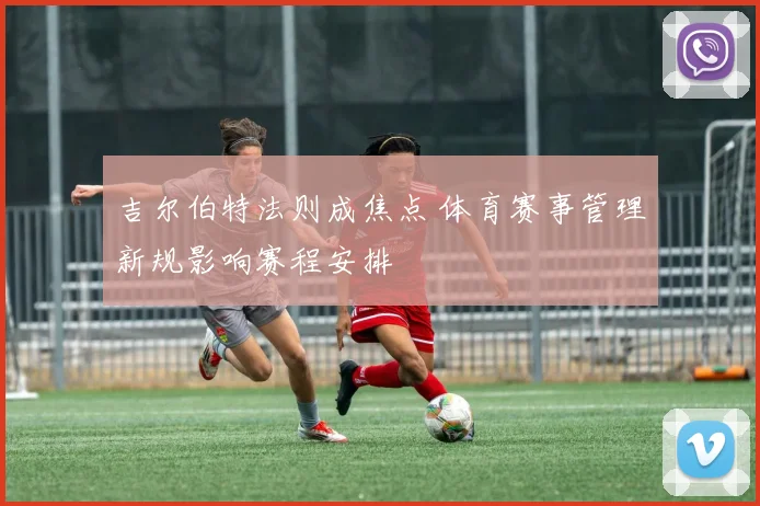 吉尔伯特法则成焦点 体育赛事管理新规影响赛程安排