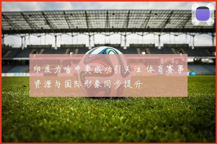 印度为啥申奥成功引关注 体育赛事资源与国际形象同步提升
