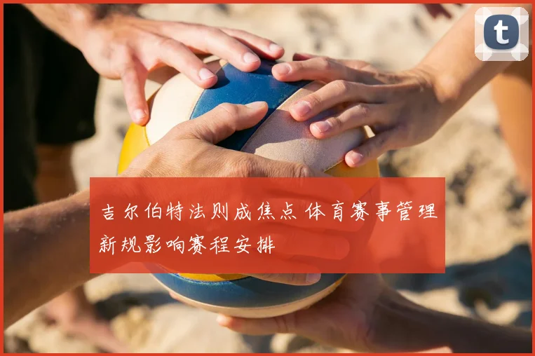 吉尔伯特法则成焦点 体育赛事管理新规影响赛程安排