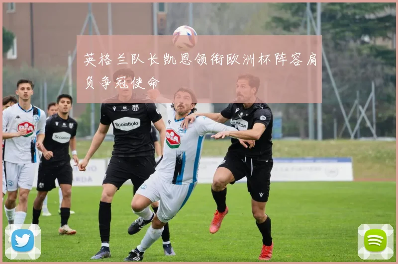 英格兰队长凯恩领衔欧洲杯阵容肩负争冠使命