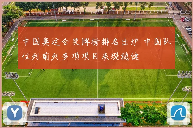 中国奥运会奖牌榜排名出炉 中国队位列前列多项项目表现稳健