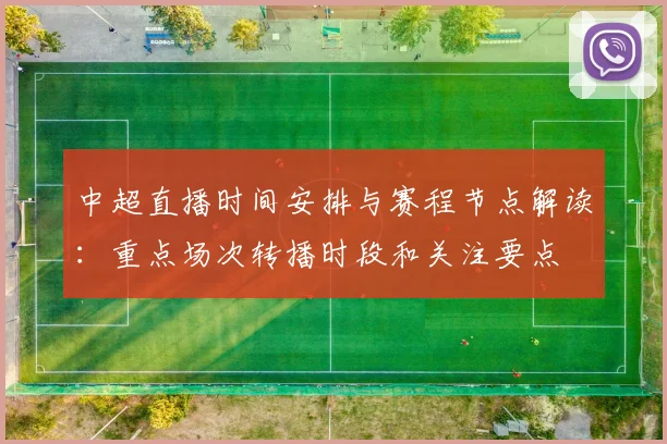 中超直播时间安排与赛程节点解读:重点场次转播时段和关注要点