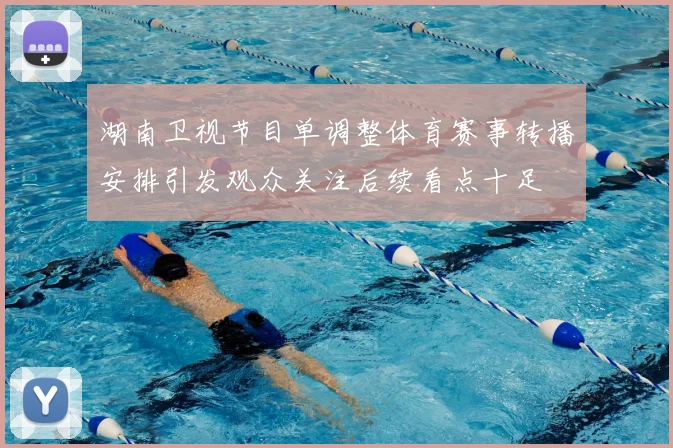 湖南卫视节目单调整体育赛事转播安排引发观众关注后续看点十足