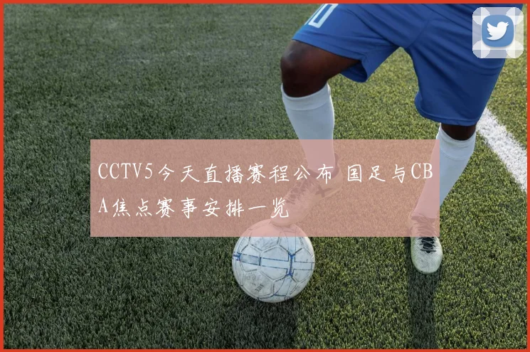 CCTV5今天直播赛程公布 国足与CBA焦点赛事安排一览
