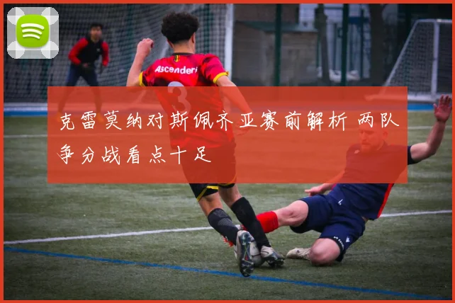 克雷莫纳对斯佩齐亚赛前解析 两队争分战看点十足