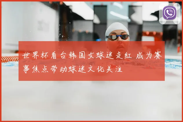 世界杯看台韩国女球迷走红 成为赛事焦点带动球迷文化关注