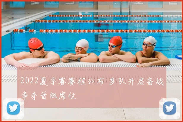 2022夏季赛赛程公布 多队开启备战争夺晋级席位