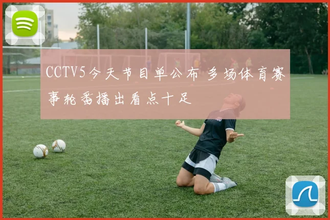 CCTV5今天节目单公布 多场体育赛事轮番播出看点十足