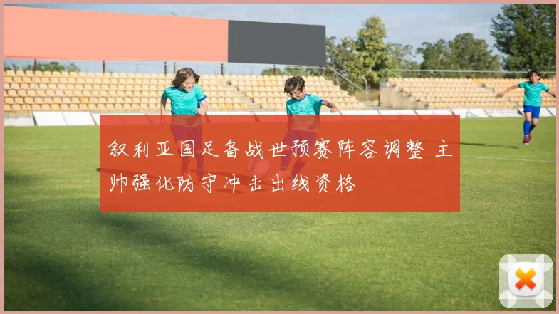 叙利亚国足备战世预赛阵容调整 主帅强化防守冲击出线资格