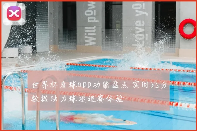 世界杯看球app功能盘点 实时比分数据助力球迷追赛体验