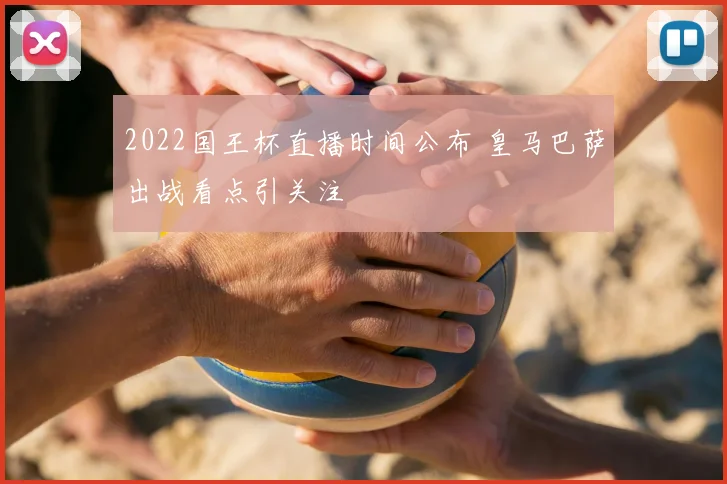 2022国王杯直播时间公布 皇马巴萨出战看点引关注