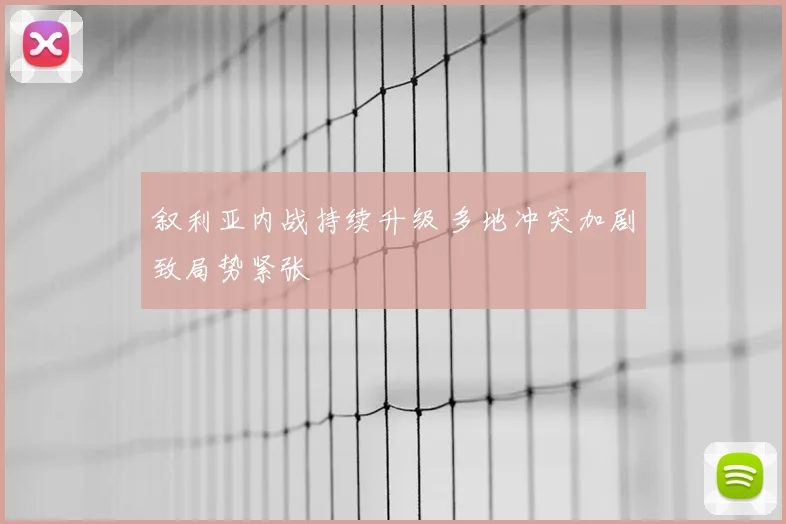 叙利亚内战持续升级 多地冲突加剧致局势紧张