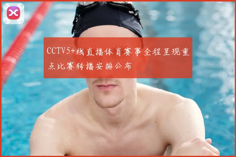 CCTV5+线直播体育赛事全程呈现重点比赛转播安排公布