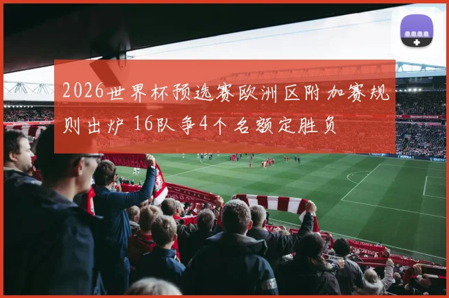 2026世界杯预选赛欧洲区附加赛规则出炉 16队争4个名额定胜负