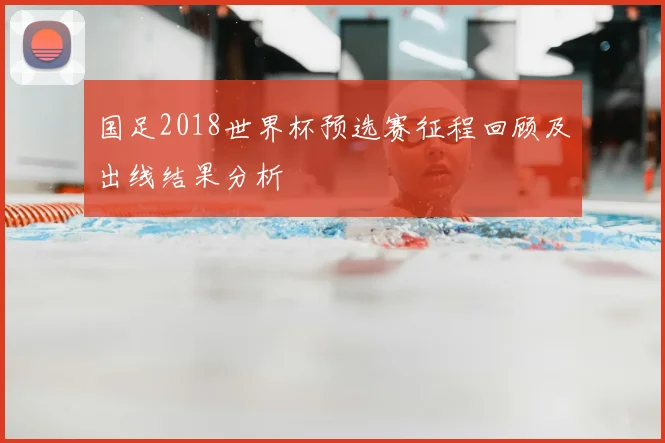 国足2018世界杯预选赛征程回顾及出线结果分析