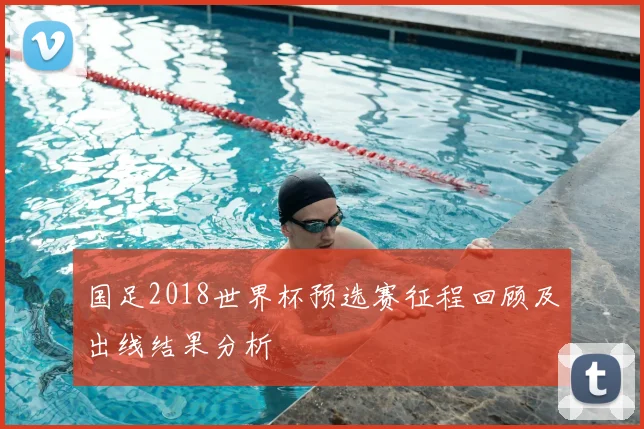 国足2018世界杯预选赛征程回顾及出线结果分析