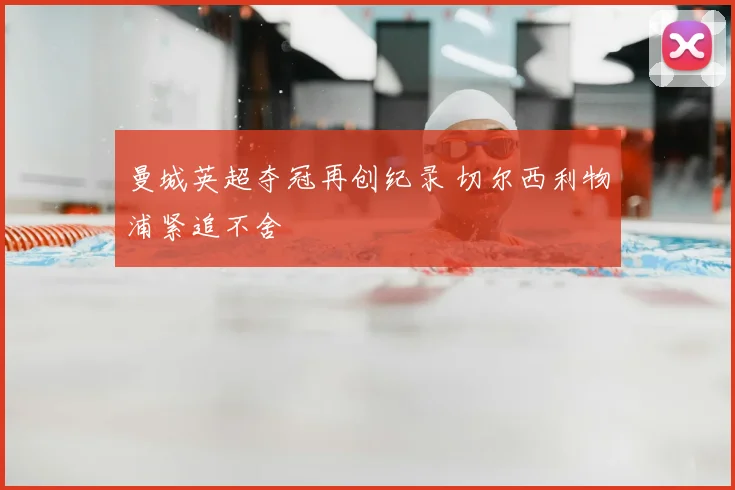 曼城英超夺冠再创纪录 切尔西利物浦紧追不舍