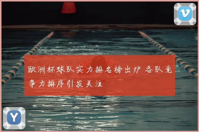 欧洲杯球队实力排名榜出炉 各队竞争力排序引发关注