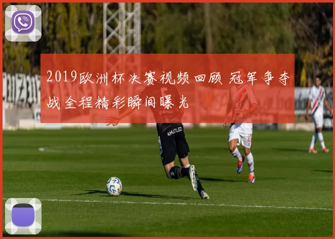 2019欧洲杯决赛视频回顾 冠军争夺战全程精彩瞬间曝光